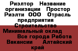 Риэлтор › Название организации ­ Простор-Риэлти, ООО › Отрасль предприятия ­ Строительство › Минимальный оклад ­ 150 000 - Все города Работа » Вакансии   . Алтайский край